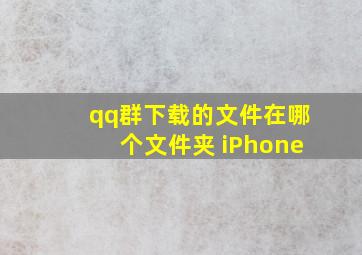 qq群下载的文件在哪个文件夹 iPhone